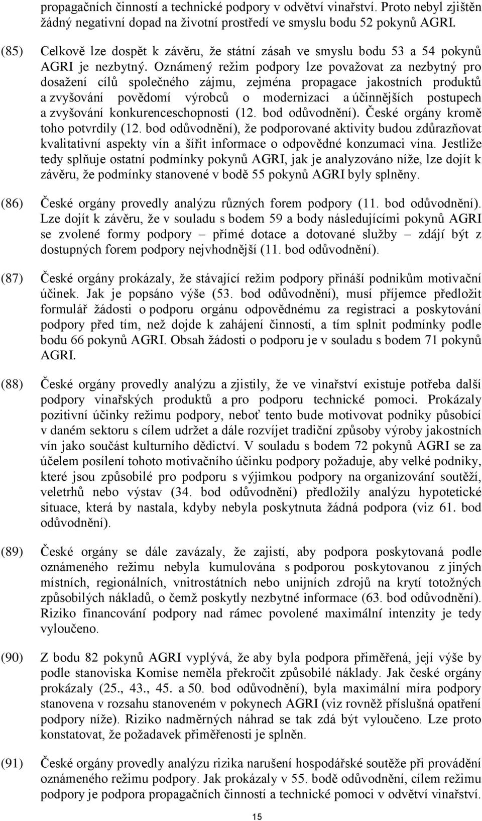 Oznámený režim podpory lze považovat za nezbytný pro dosažení cílů společného zájmu, zejména propagace jakostních produktů a zvyšování povědomí výrobců o modernizaci a účinnějších postupech a