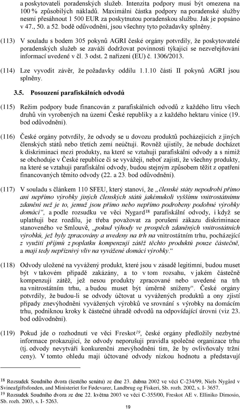 (113) V souladu s bodem 305 pokynů AGRI české orgány potvrdily, že poskytovatelé poradenských služeb se zaváží dodržovat povinnosti týkající se nezveřejňování informací uvedené v čl. 3 odst.