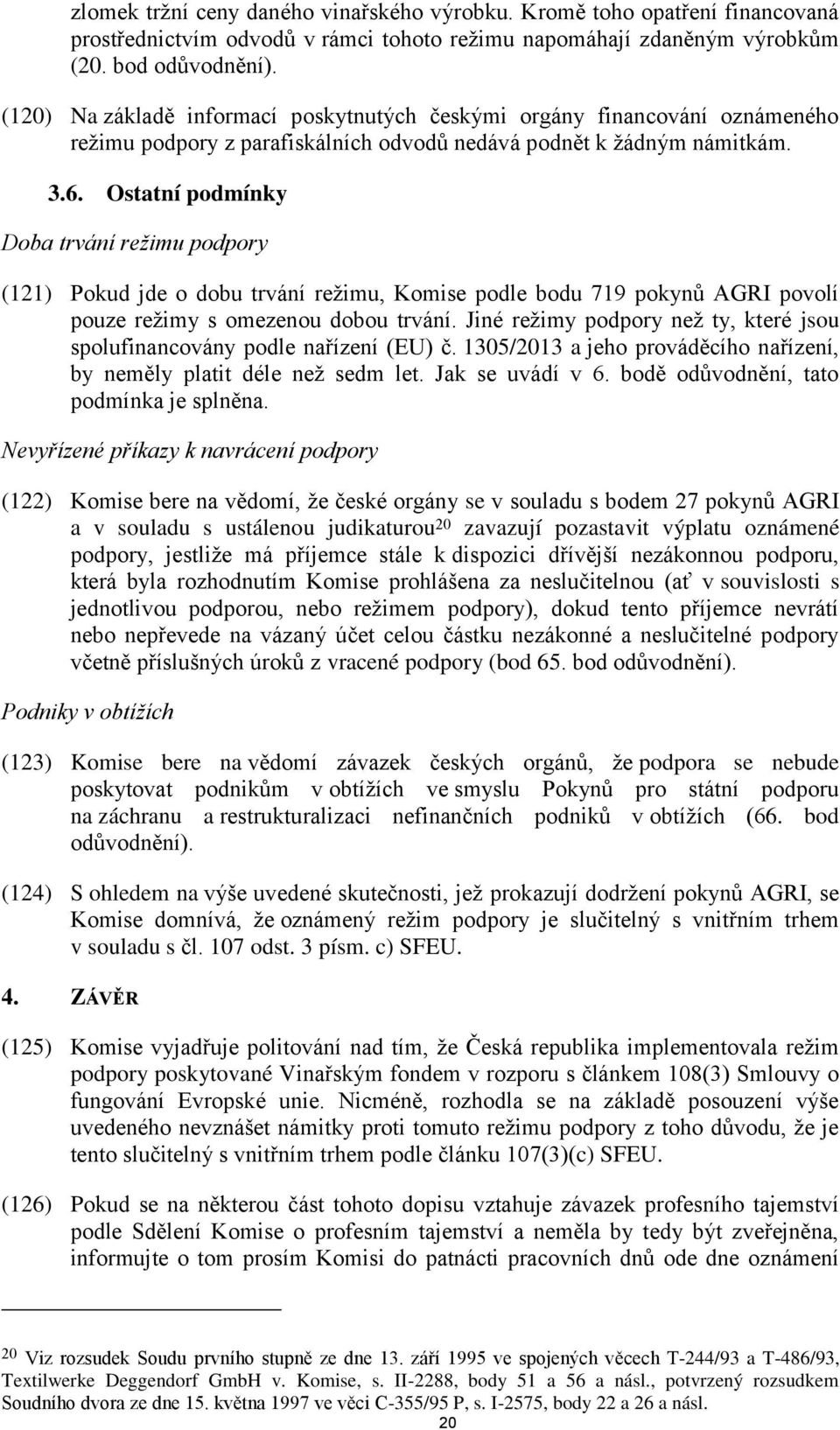 Ostatní podmínky Doba trvání režimu podpory (121) Pokud jde o dobu trvání režimu, Komise podle bodu 719 pokynů AGRI povolí pouze režimy s omezenou dobou trvání.