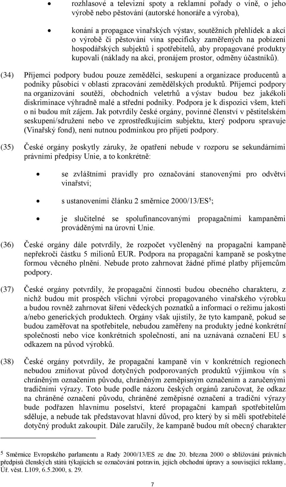 (34) Příjemci podpory budou pouze zemědělci, seskupení a organizace producentů a podniky působící v oblasti zpracování zemědělských produktů.