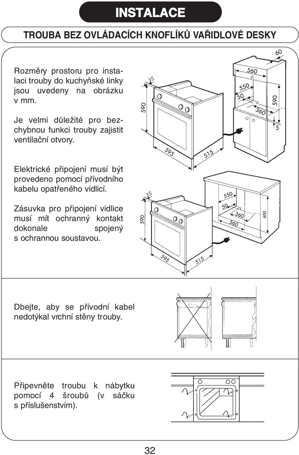 Elektrické pfiipojení musí b t provedeno pomocí pfiívodního kabelu opatfieného vidlicí.