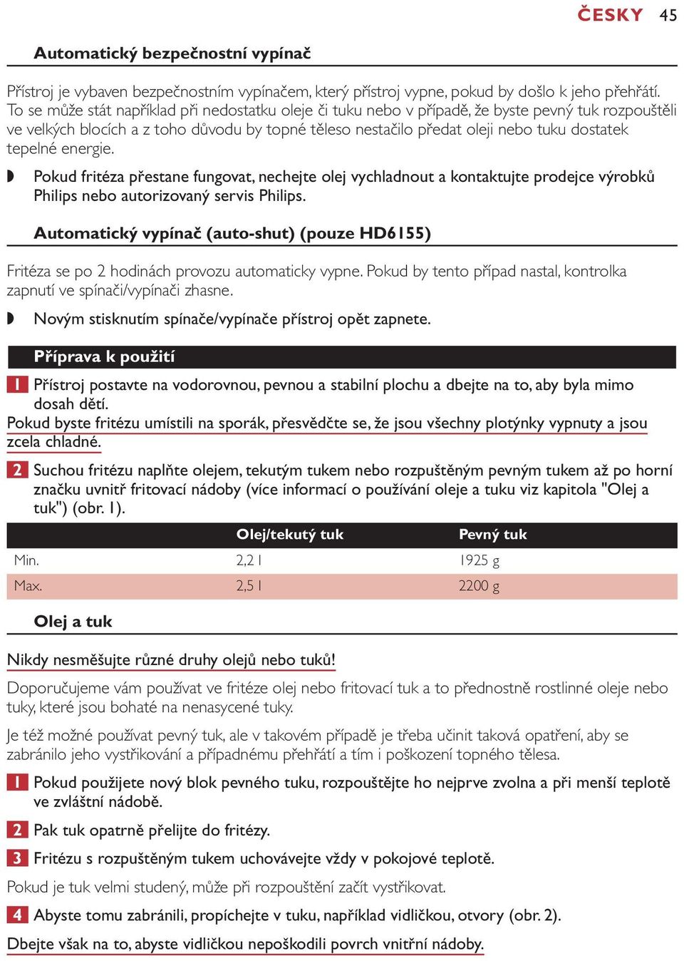 tepelné energie. Pokud fritéza přestane fungovat, nechejte olej vychladnout a kontaktujte prodejce výrobků Philips nebo autorizovaný servis Philips.