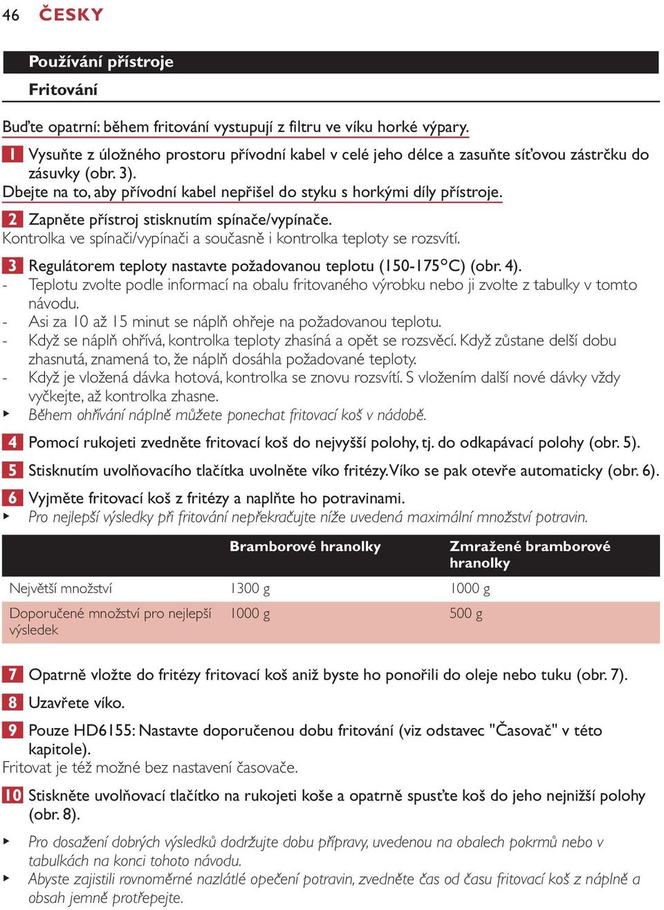 2 Zapněte přístroj stisknutím spínače/vypínače. Kontrolka ve spínači/vypínači a současně i kontrolka teploty se rozsvítí. 3 Regulátorem teploty nastavte požadovanou teplotu (150175cC) (obr. 4).