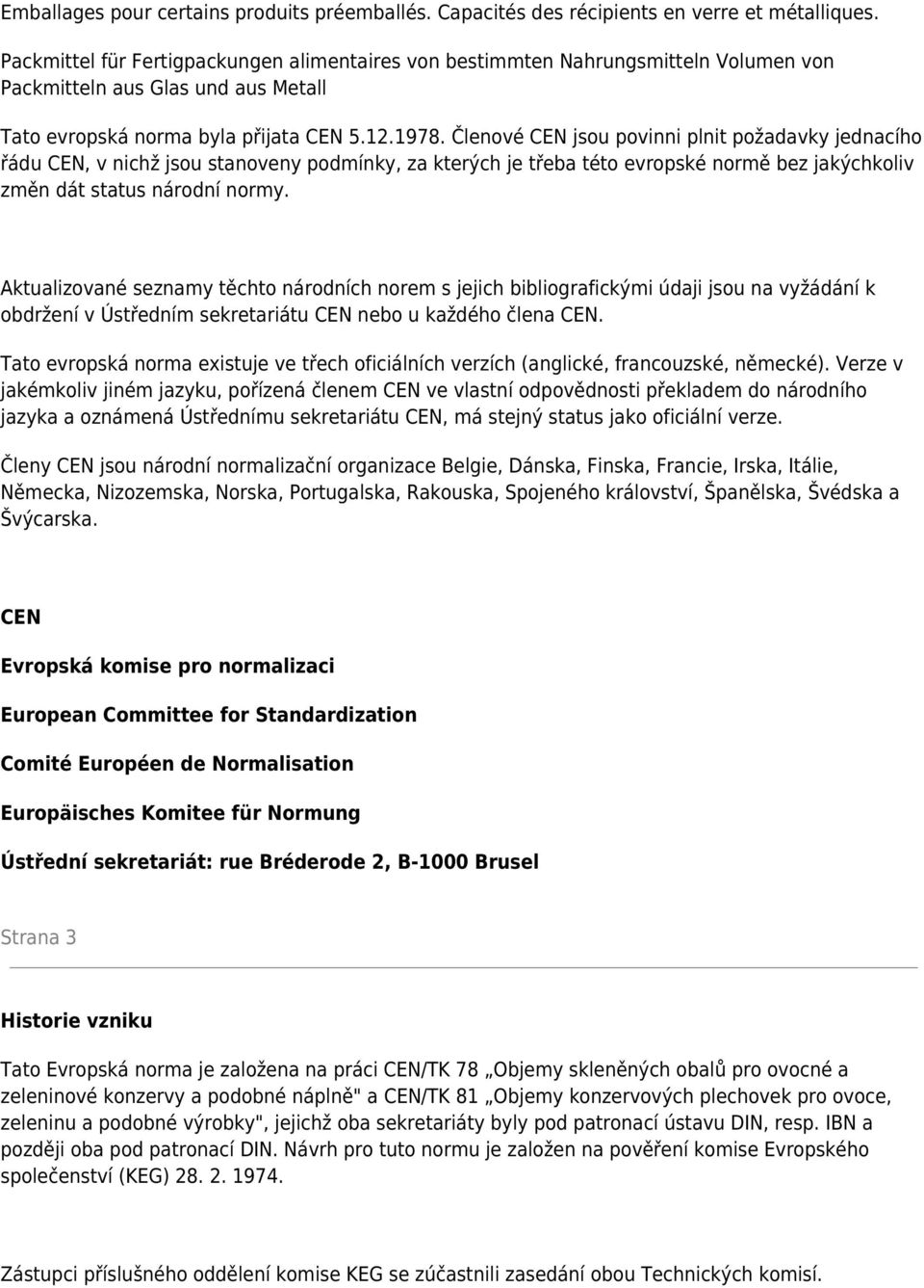 Členové jsou povinni plnit požadavky jednacího řádu, v nichž jsou stanoveny podmínky, za kterých je třeba této evropské normě bez jakýchkoliv změn dát status národní normy.