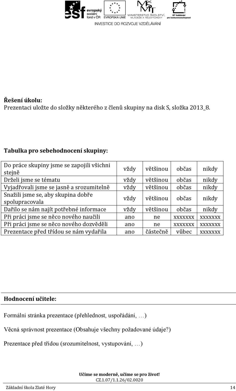 spolupracovala Dařilo se nám najít potřebné informace Při práci jsme se něco nového naučili ano ne xxxxxxx xxxxxxx Při práci jsme se něco nového dozvěděli ano ne xxxxxxx xxxxxxx