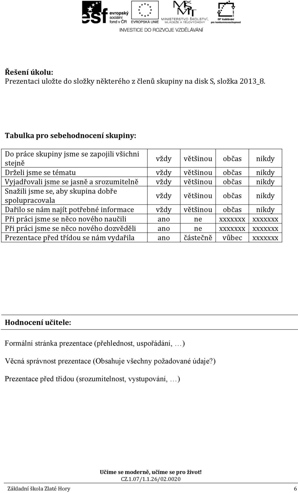 spolupracovala Dařilo se nám najít potřebné informace Při práci jsme se něco nového naučili ano ne xxxxxxx xxxxxxx Při práci jsme se něco nového dozvěděli ano ne xxxxxxx xxxxxxx