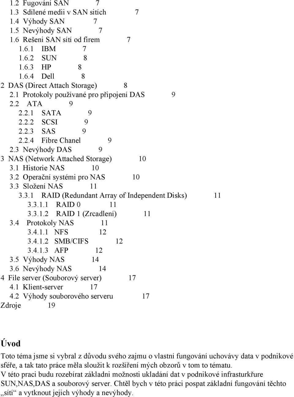 2 Operační systémi pro NAS 10 3.3 Složení NAS 11 3.3.1 RAID (Redundant Array of Independent Disks) 11 3.3.1.1 RAID 0 11 3.3.1.2 RAID 1 (Zrcadlení) 11 3.4 Protokoly NAS 11 3.4.1.1 NFS 12 3.4.1.2 SMB/CIFS 12 3.