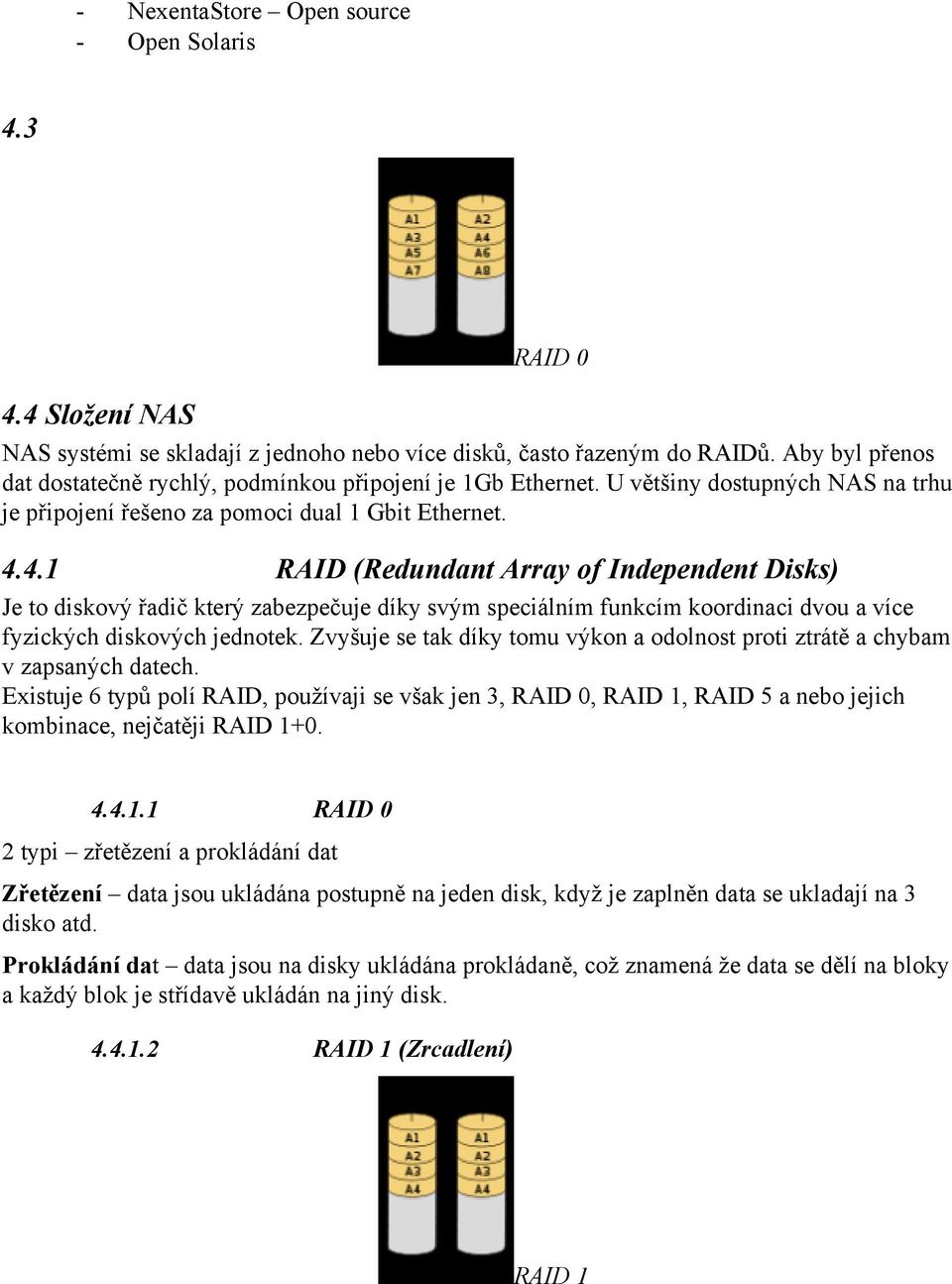 4.1 RAID (Redundant Array of Independent Disks) Je to diskový řadič který zabezpečuje díky svým speciálním funkcím koordinaci dvou a více fyzických diskových jednotek.