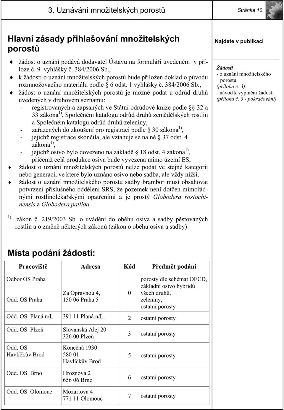 , žádost o uznání množitelských porost je možné podat u odr d druh uvedených v druhovém seznamu: - registrovaných a zapsaných ve Státní odr dové knize podle 32 a 33 zákona 1), Spole ném katalogu odr