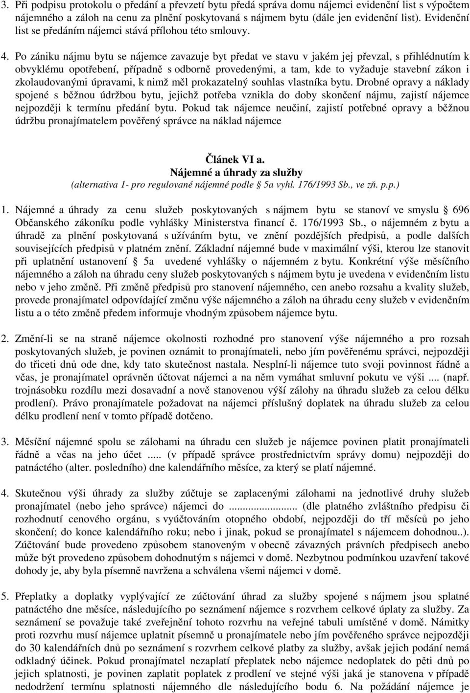 Po zániku nájmu bytu se nájemce zavazuje byt pedat ve stavu v jakém jej pevzal, s pihlédnutím k obvyklému opotebení, pípadn s odborn provedenými, a tam, kde to vyžaduje stavební zákon i