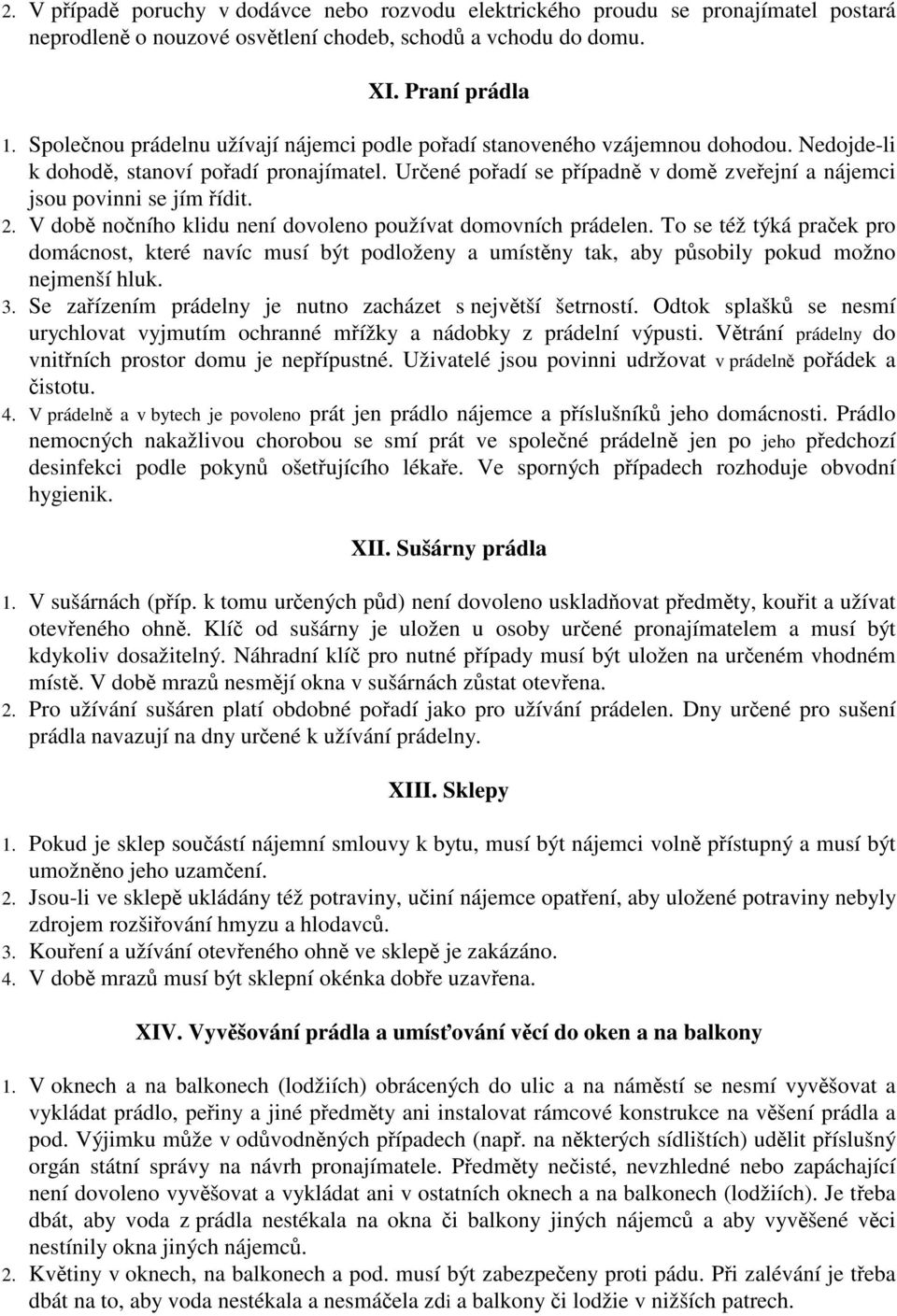 V dob noního klidu není dovoleno používat domovních prádelen. To se též týká praek pro domácnost, které navíc musí být podloženy a umístny tak, aby psobily pokud možno nejmenší hluk. 3.