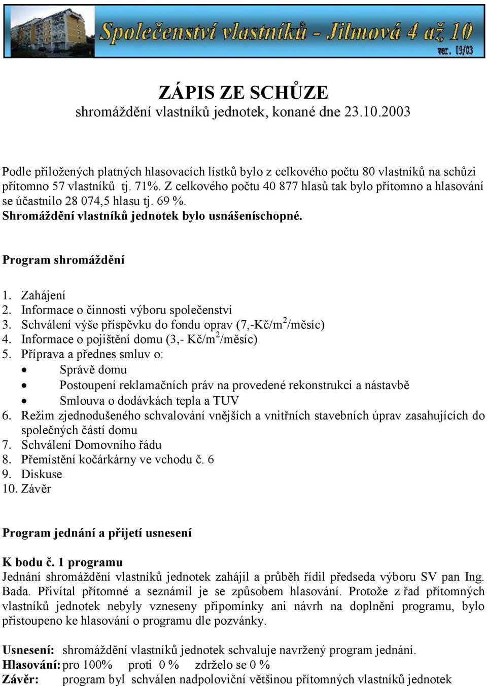 Informace o činnosti výboru společenství 3. Schválení výše příspěvku do fondu oprav (7,-Kč/m 2 /měsíc) 4. Informace o pojištění domu (3,- Kč/m 2 /měsíc) 5.