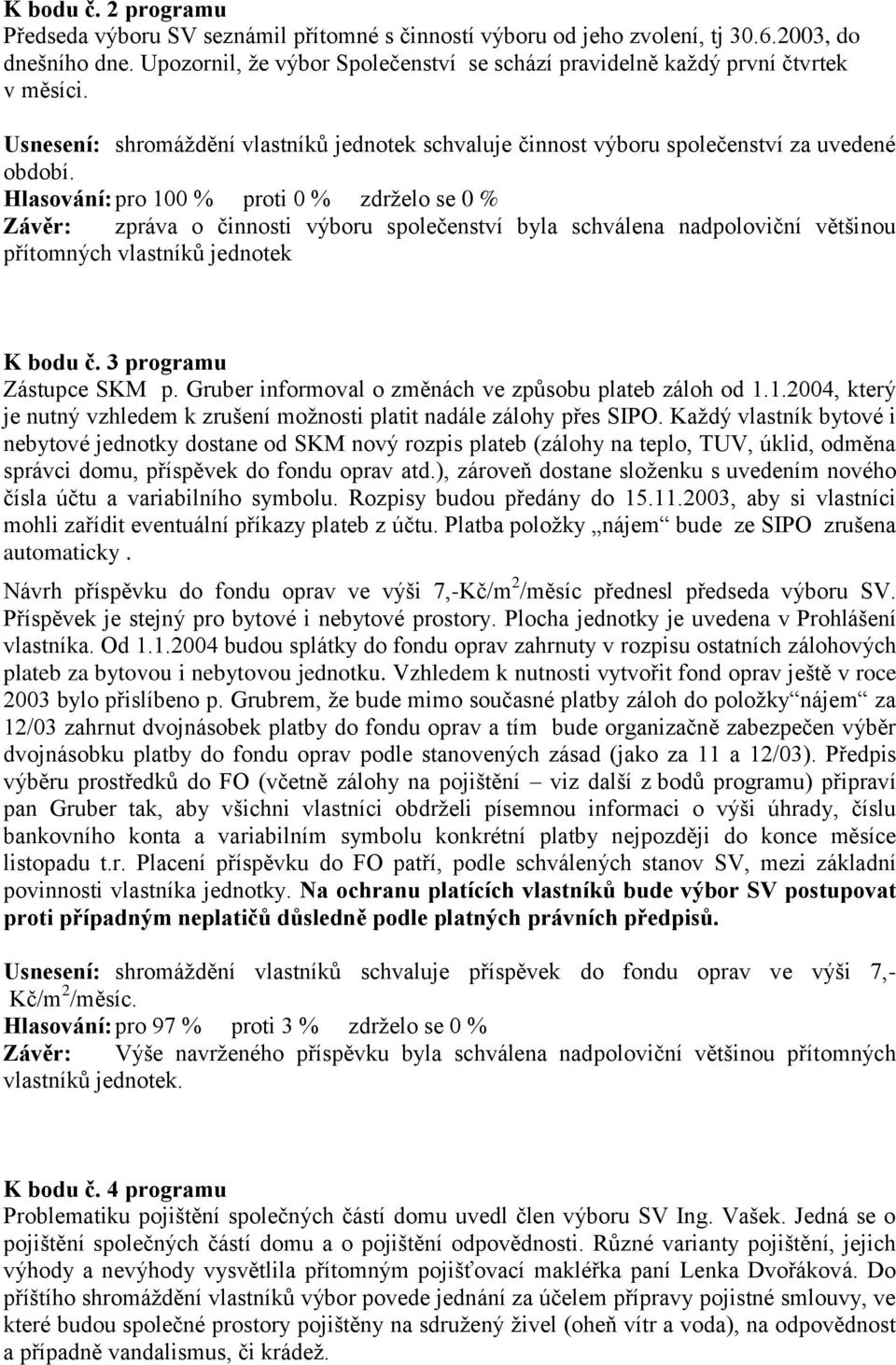 Hlasování: pro 100 % proti 0 % zdrželo se 0 % Závěr: zpráva o činnosti výboru společenství byla schválena nadpoloviční většinou přítomných vlastníků jednotek K bodu č. 3 programu Zástupce SKM p.