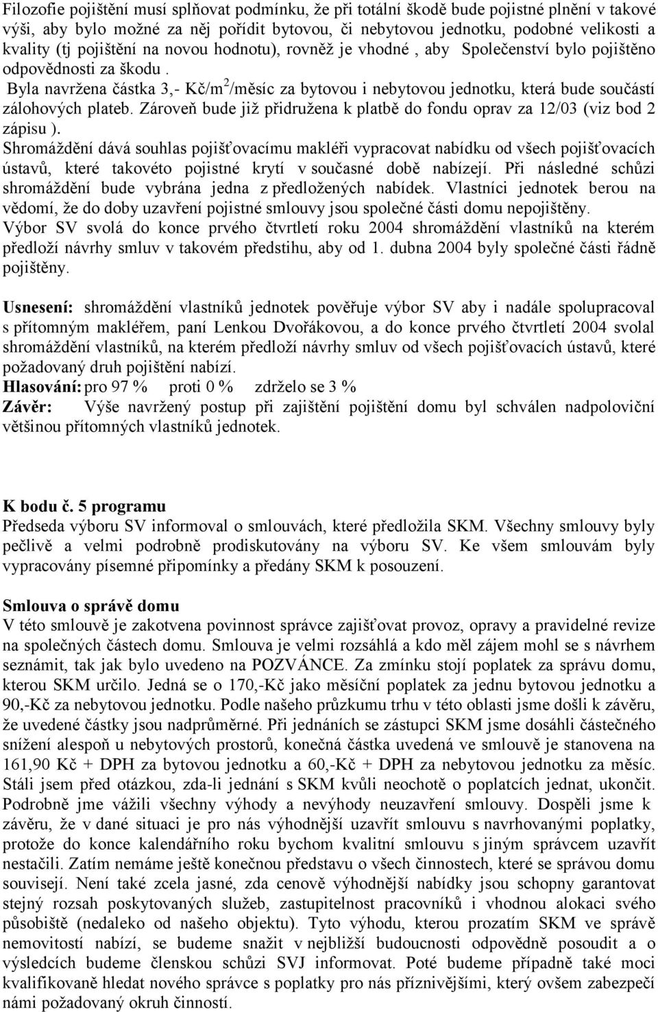 Byla navržena částka 3,- Kč/m 2 /měsíc za bytovou i nebytovou jednotku, která bude součástí zálohových plateb. Zároveň bude již přidružena k platbě do fondu oprav za 12/03 (viz bod 2 zápisu ).