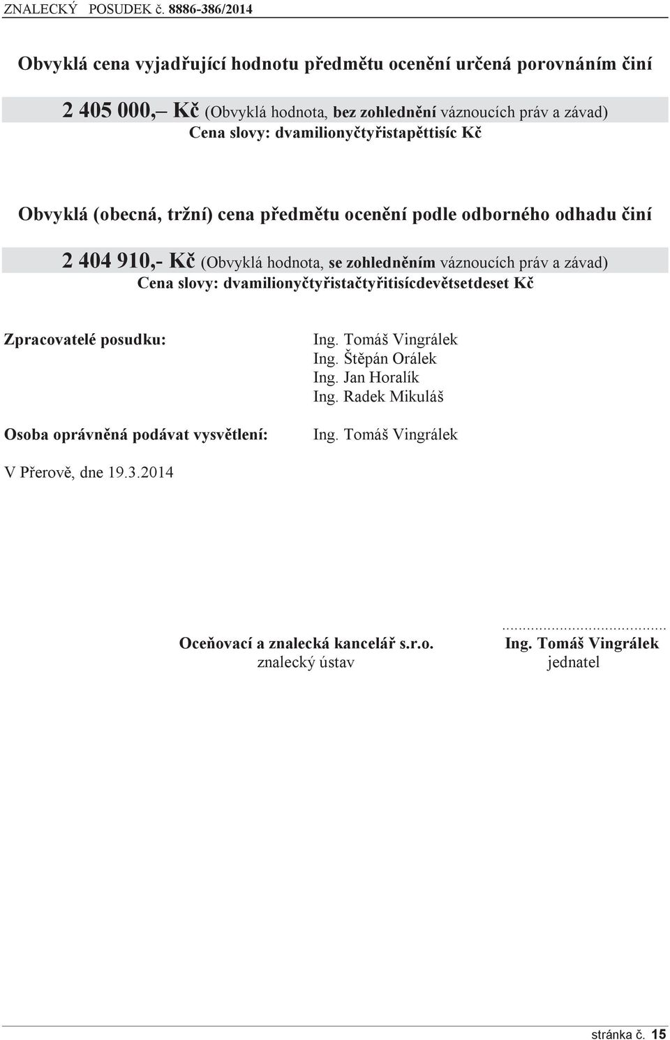 a závad) Cena slovy: dvamilionyčtyřistačtyřitisícdevětsetdeset Kč Zpracovatelé posudku: Osoba oprávněná podávat vysvětlení: Ing. Tomáš Vingrálek Ing. Štěpán Orálek Ing.