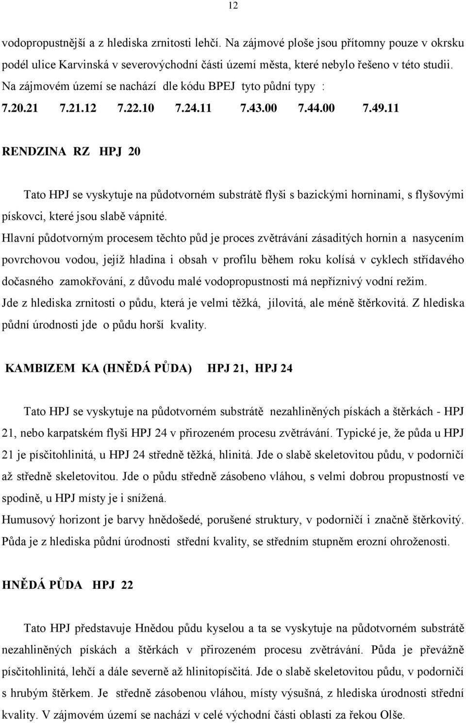 11 RENDZINA RZ HPJ 20 Tato HPJ se vyskytuje na půdotvorném substrátě flyši s bazickými horninami, s flyšovými pískovci, které jsou slabě vápnité.