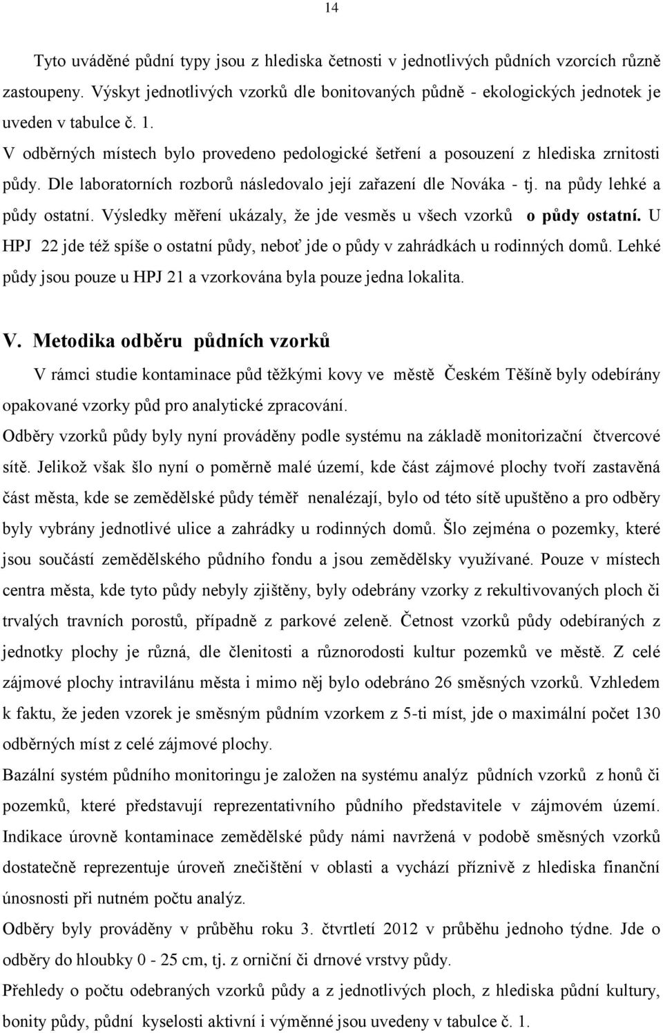 Výsledky měření ukázaly, že jde vesměs u všech vzorků o půdy ostatní. U HPJ 22 jde též spíše o ostatní půdy, neboť jde o půdy v zahrádkách u rodinných domů.