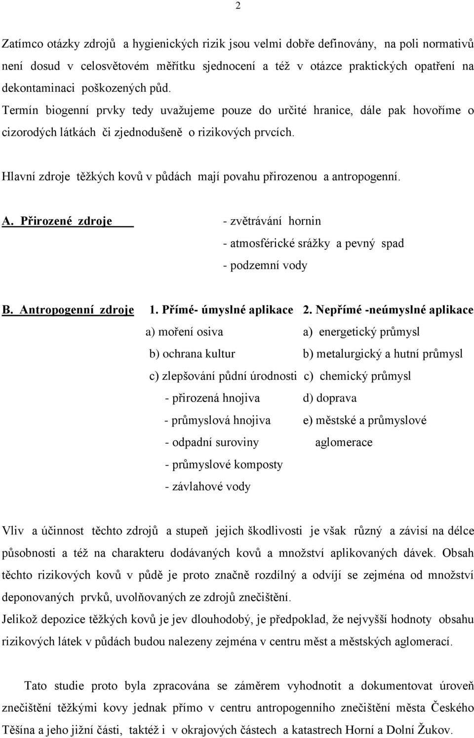 Hlavní zdroje těžkých kovů v půdách mají povahu přirozenou a antropogenní. A. Přirozené zdroje - zvětrávání hornin - atmosférické srážky a pevný spad - podzemní vody B. Antropogenní zdroje 1.