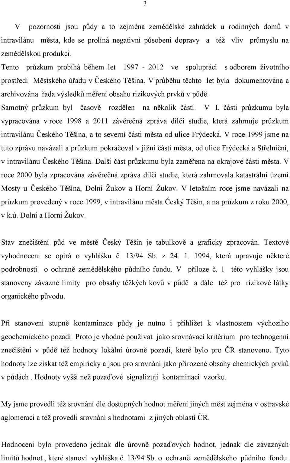 V průběhu těchto let byla dokumentována a archivována řada výsledků měření obsahu rizikových prvků v půdě. Samotný průzkum byl časově rozdělen na několik částí. V I.