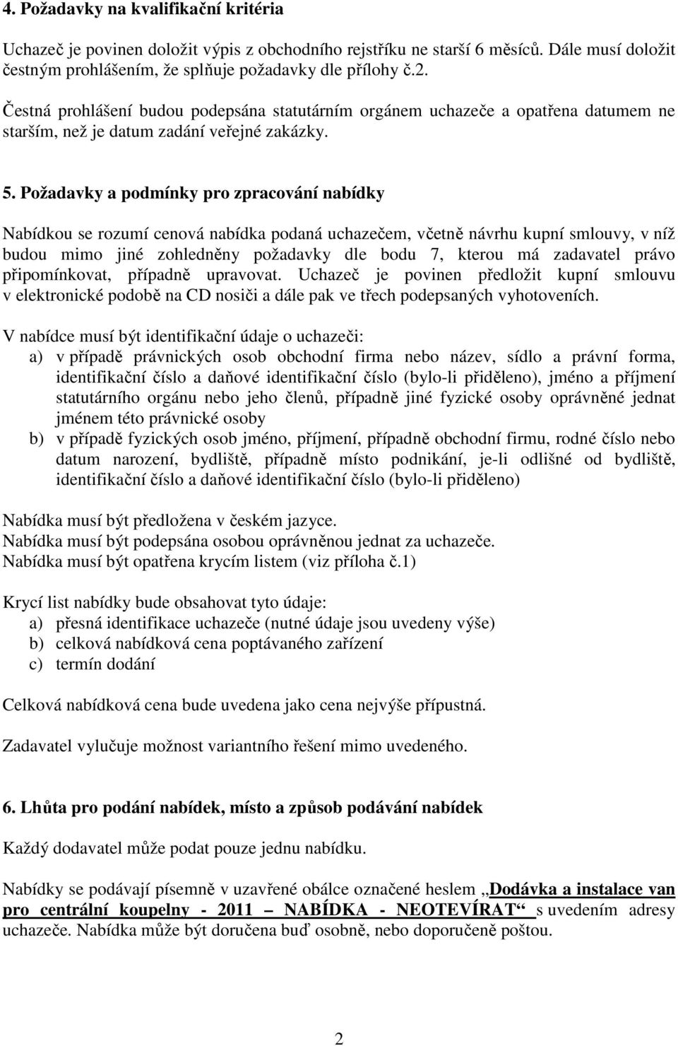 Požadavky a podmínky pro zpracování nabídky Nabídkou se rozumí cenová nabídka podaná uchazečem, včetně návrhu kupní smlouvy, v níž budou mimo jiné zohledněny požadavky dle bodu 7, kterou má zadavatel