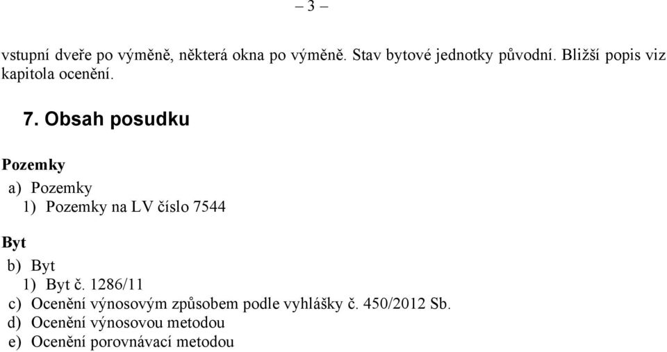 Obsah posudku Pozemky a) Pozemky 1) Pozemky na LV číslo 7544 Byt b) Byt 1) Byt č.