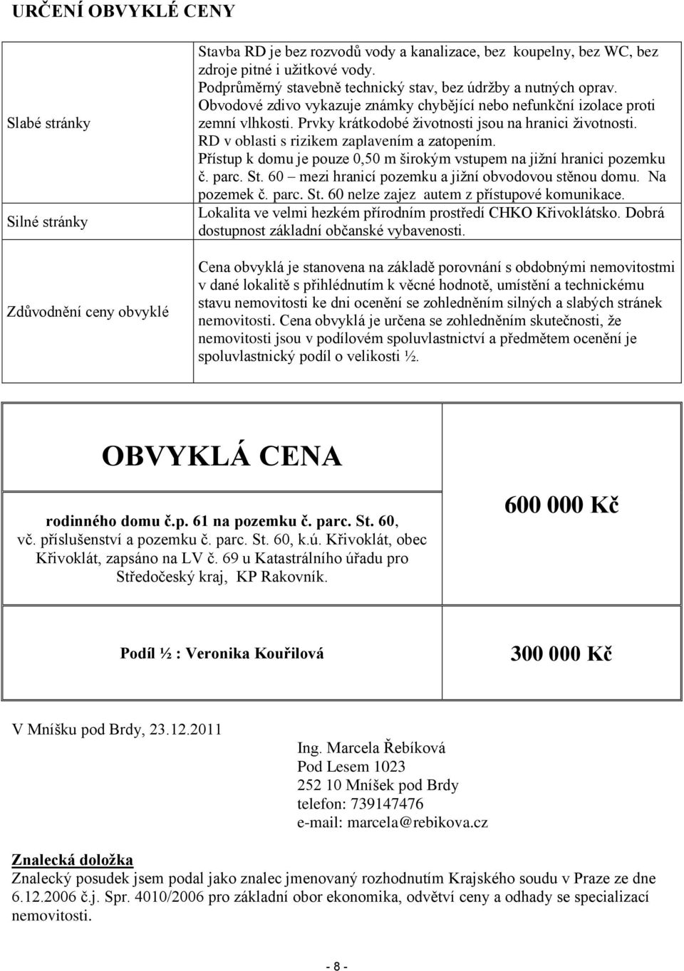 Prvky krátkodobé životnosti jsou na hranici životnosti. RD v oblasti s rizikem zaplavením a zatopením. Přístup k domu je pouze 0,50 m širokým vstupem na jižní hranici pozemku č. parc. St.