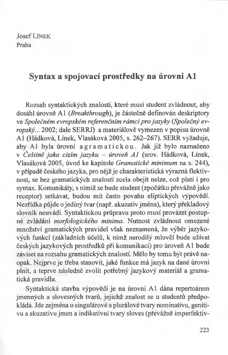 SERR vyżaduje, aby Al była urovni agramatickou. Jak jiż było naznaceno v ĆeStine jako cizim jazyku - uroveń A l (srov. Hadkova, Linek, Vlasakova 2005, uvod ke kapitole Gramaticke minimum na s.