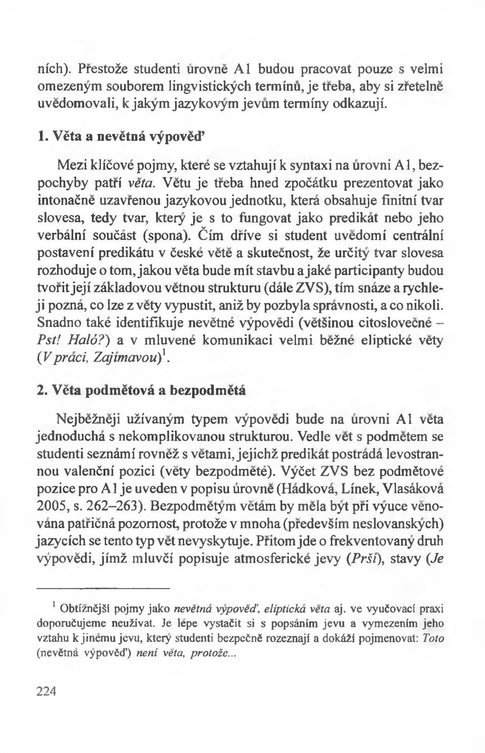 Yetu je treba hned zpoćatku prezentovat jako intonaćne uzavrenou jazykovou jednotku, ktera obsahuje finitni tvar slovesa, tedy tvar, ktery je s to fiingovat jako predikat nebo jeho verbalni soućast