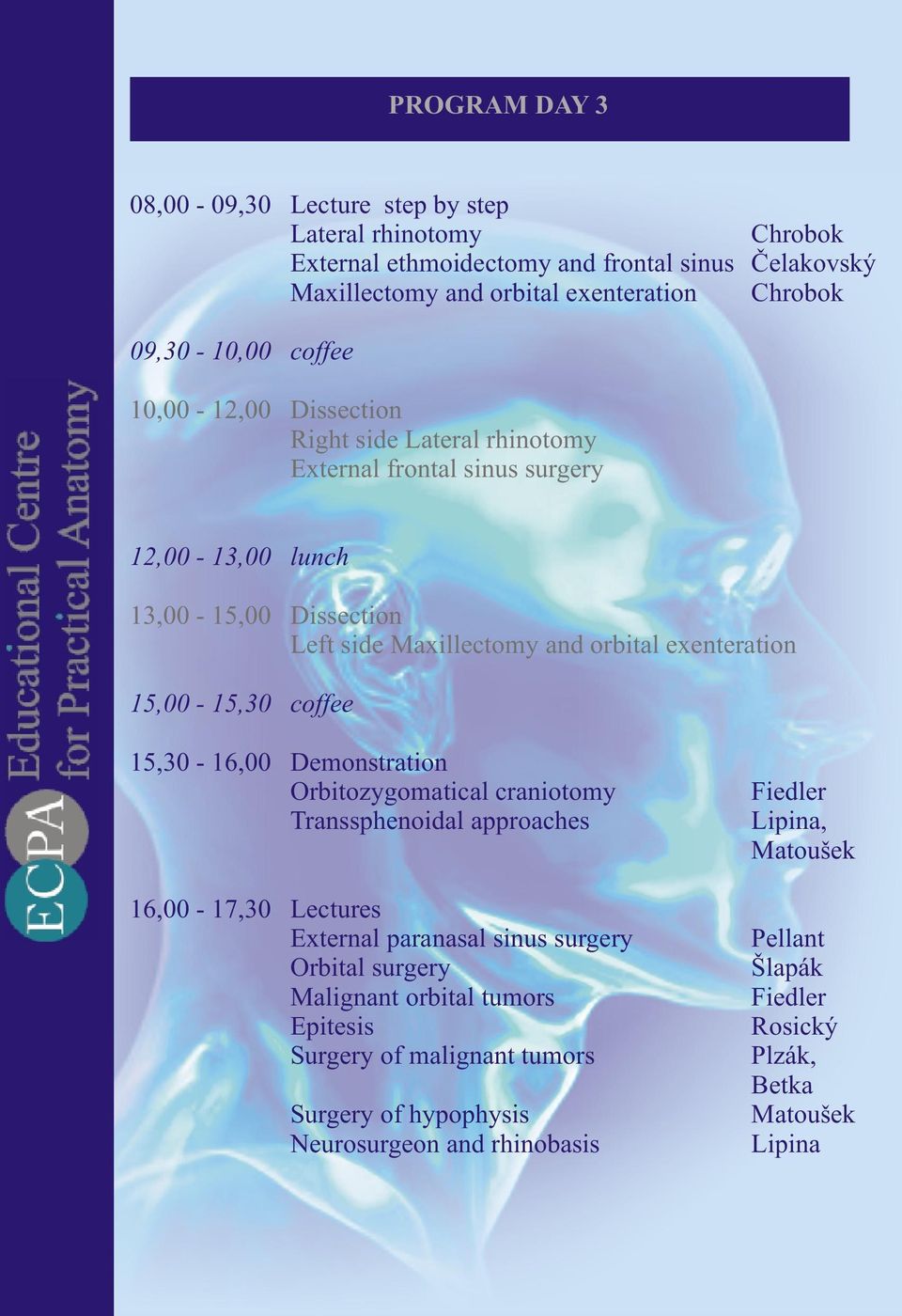 15,00-15,30 coffee 15,30-16,00 Demonstration Orbitozygomatical craniotomy Transsphenoidal approaches 16,00-17,30 Lectures External paranasal sinus surgery Orbital surgery Malignant