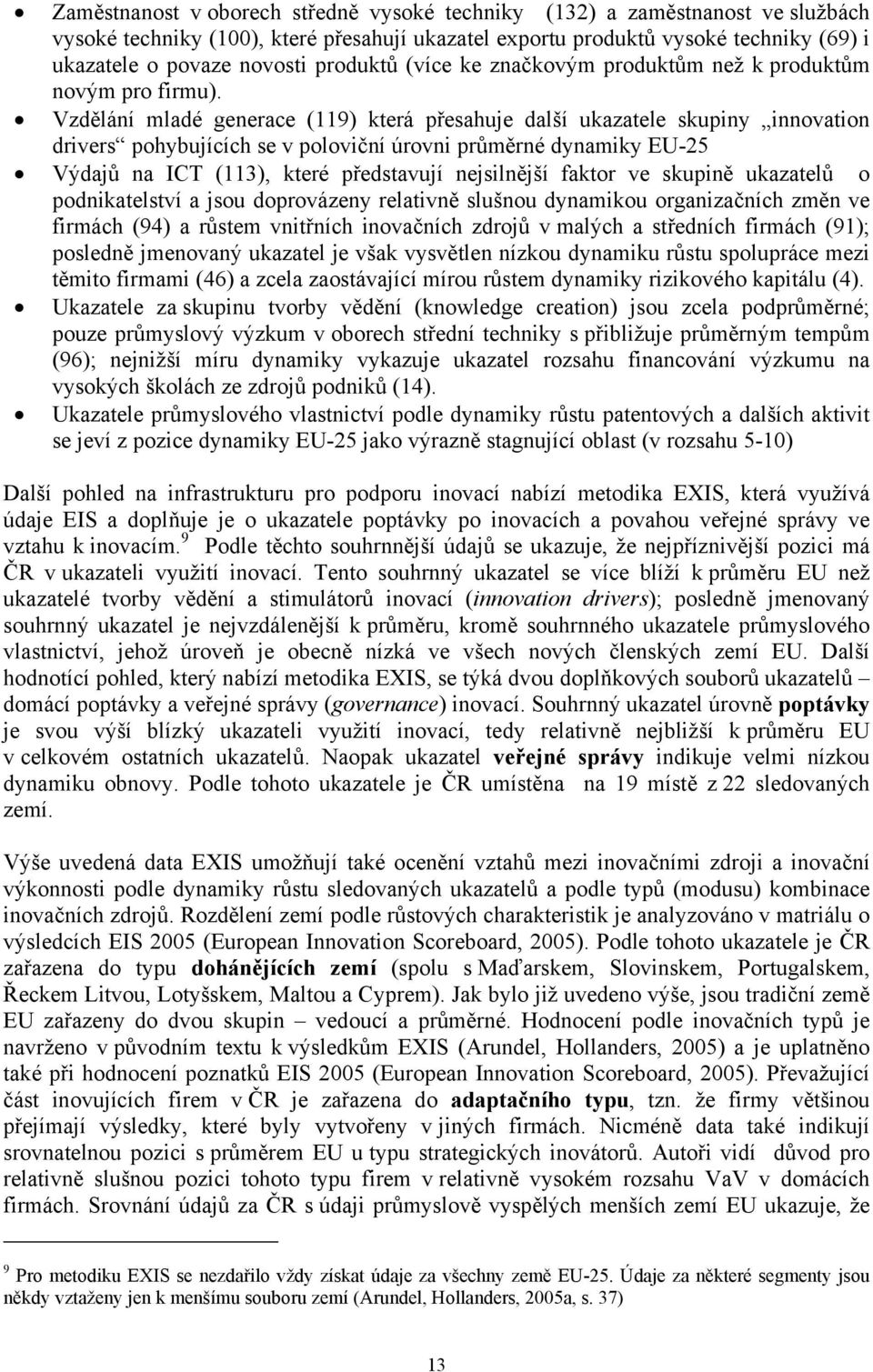 Vzdělání mladé generace (119) která přesahuje další ukazatele skupiny innovation drivers pohybujících se v poloviční úrovni průměrné dynamiky EU-25 Výdajů na ICT (113), které představují nejsilnější