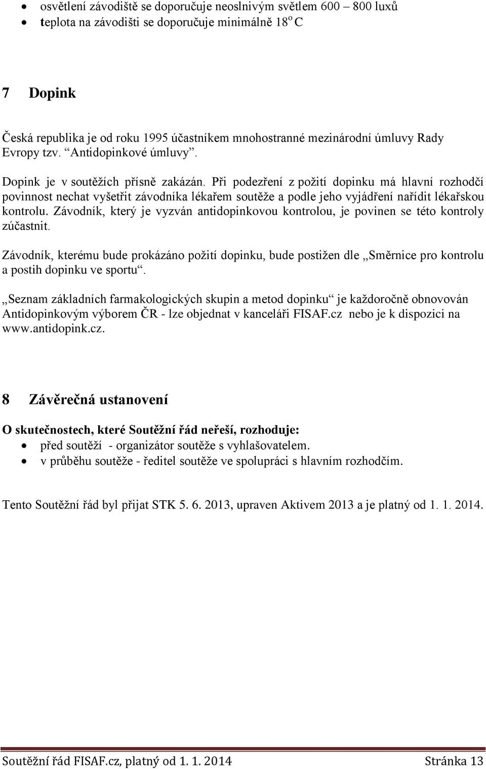 Při podezření z požití dopinku má hlavní rozhodčí povinnost nechat vyšetřit závodníka lékařem soutěže a podle jeho vyjádření nařídit lékařskou kontrolu.