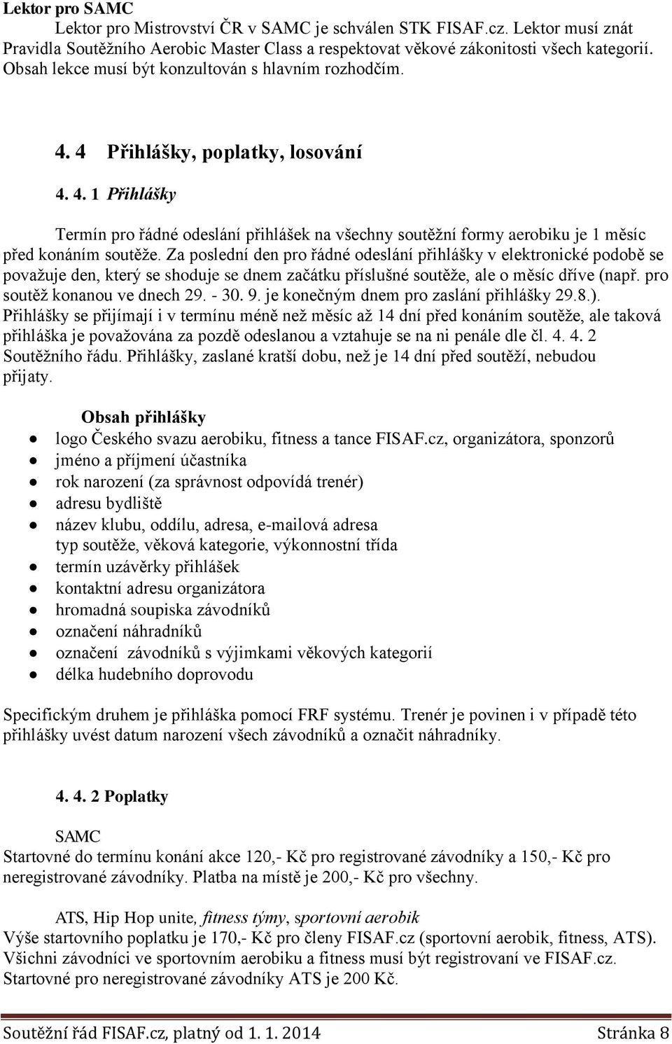 Za poslední den pro řádné odeslání přihlášky v elektronické podobě se považuje den, který se shoduje se dnem začátku příslušné soutěže, ale o měsíc dříve (např. pro soutěž konanou ve dnech 29. - 30.