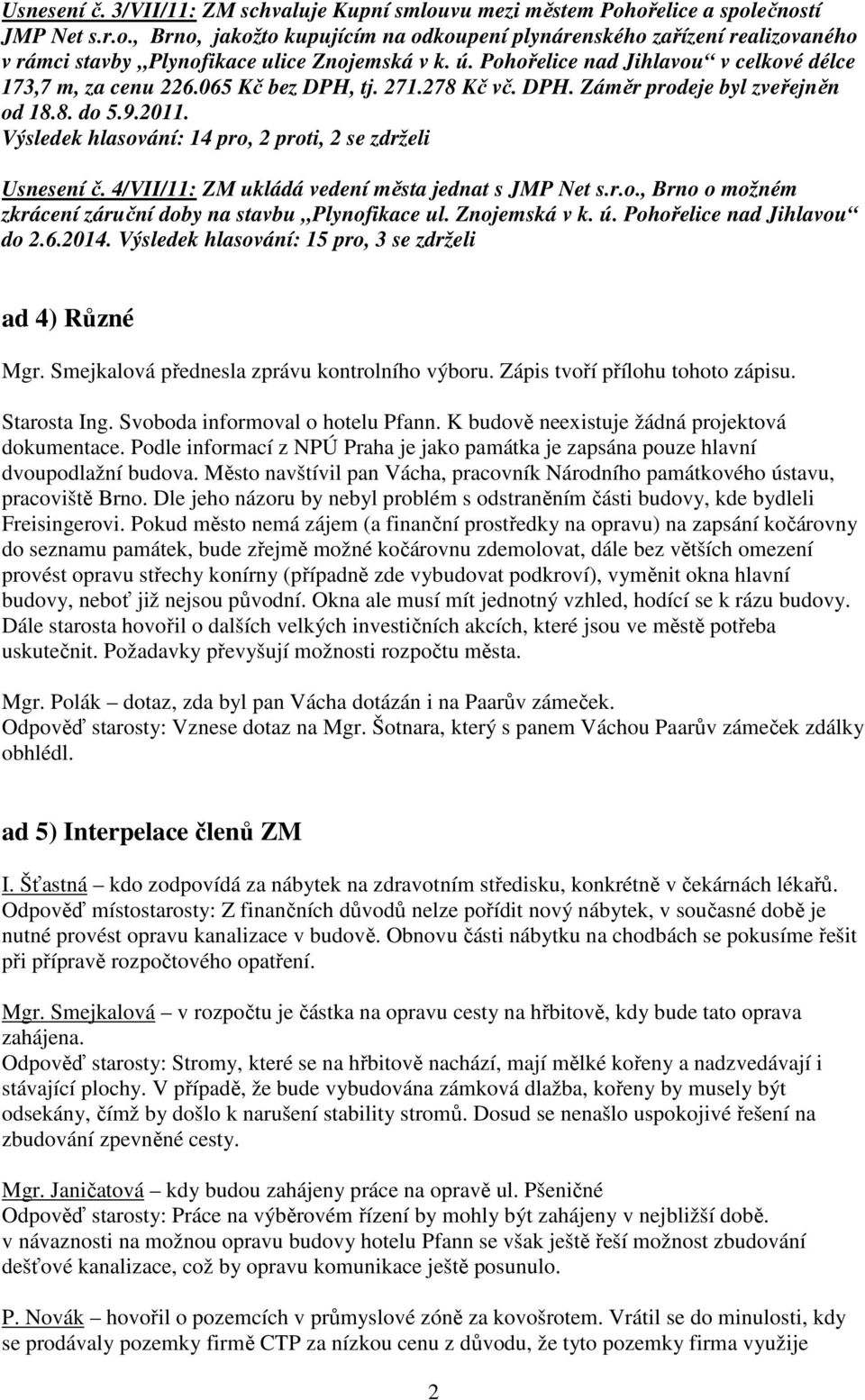 Výsledek hlasování: 14 pro, 2 proti, 2 se zdrželi Usnesení č. 4/VII/11: ZM ukládá vedení města jednat s JMP Net s.r.o., Brno o možném zkrácení záruční doby na stavbu Plynofikace ul. Znojemská v k. ú.