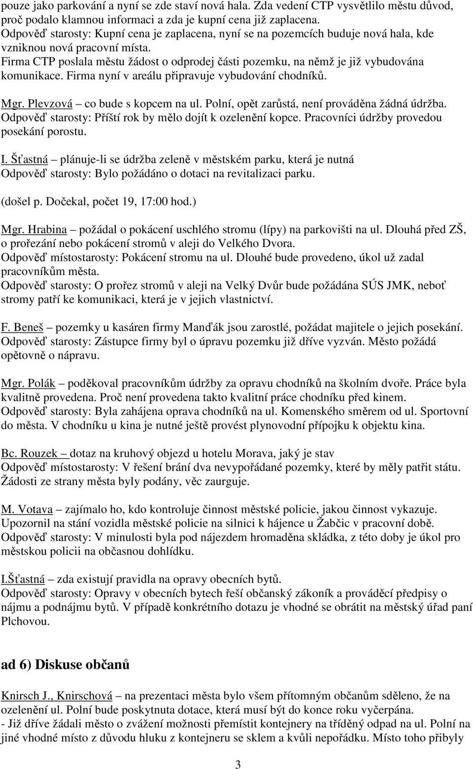 Firma CTP poslala městu žádost o odprodej části pozemku, na němž je již vybudována komunikace. Firma nyní v areálu připravuje vybudování chodníků. Mgr. Plevzová co bude s kopcem na ul.