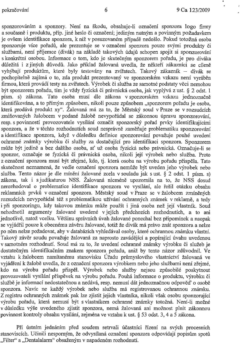 Pokud totožná osoba sponzoruje více pořadů, ale prezentuje se v označení sponzora pouze svými produkty či službami, není příjemce (divák) na základě takových údajů schopen spojit si sponzorování s