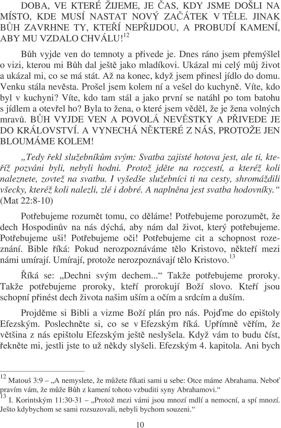 Až na konec, když jsem pinesl jídlo do domu. Venku stála nevsta. Prošel jsem kolem ní a vešel do kuchyn. Víte, kdo byl v kuchyni?