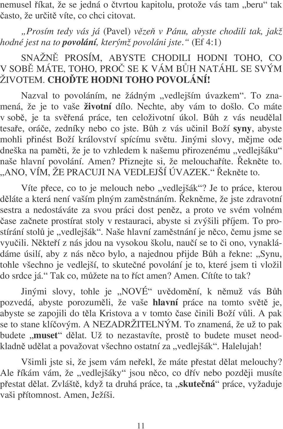 (Ef 4:1) SNAŽN PROSÍM, ABYSTE CHODILI HODNI TOHO, CO V SOB MÁTE, TOHO, PRO SE K VÁM BH NATÁHL SE SVÝM ŽIVOTEM. CHOTE HODNI TOHO POVOLÁNÍ! Nazval to povoláním, ne žádným vedlejším úvazkem.