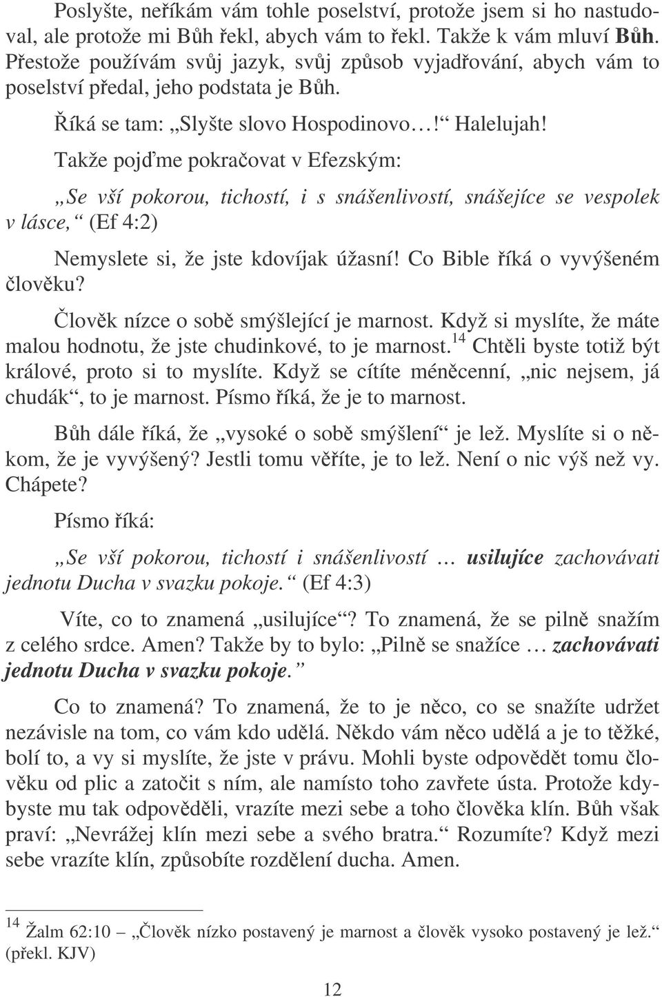 Takže pojme pokraovat v Efezským: Se vší pokorou, tichostí, i s snášenlivostí, snášejíce se vespolek v lásce, (Ef 4:2) Nemyslete si, že jste kdovíjak úžasní! Co Bible íká o vyvýšeném lovku?