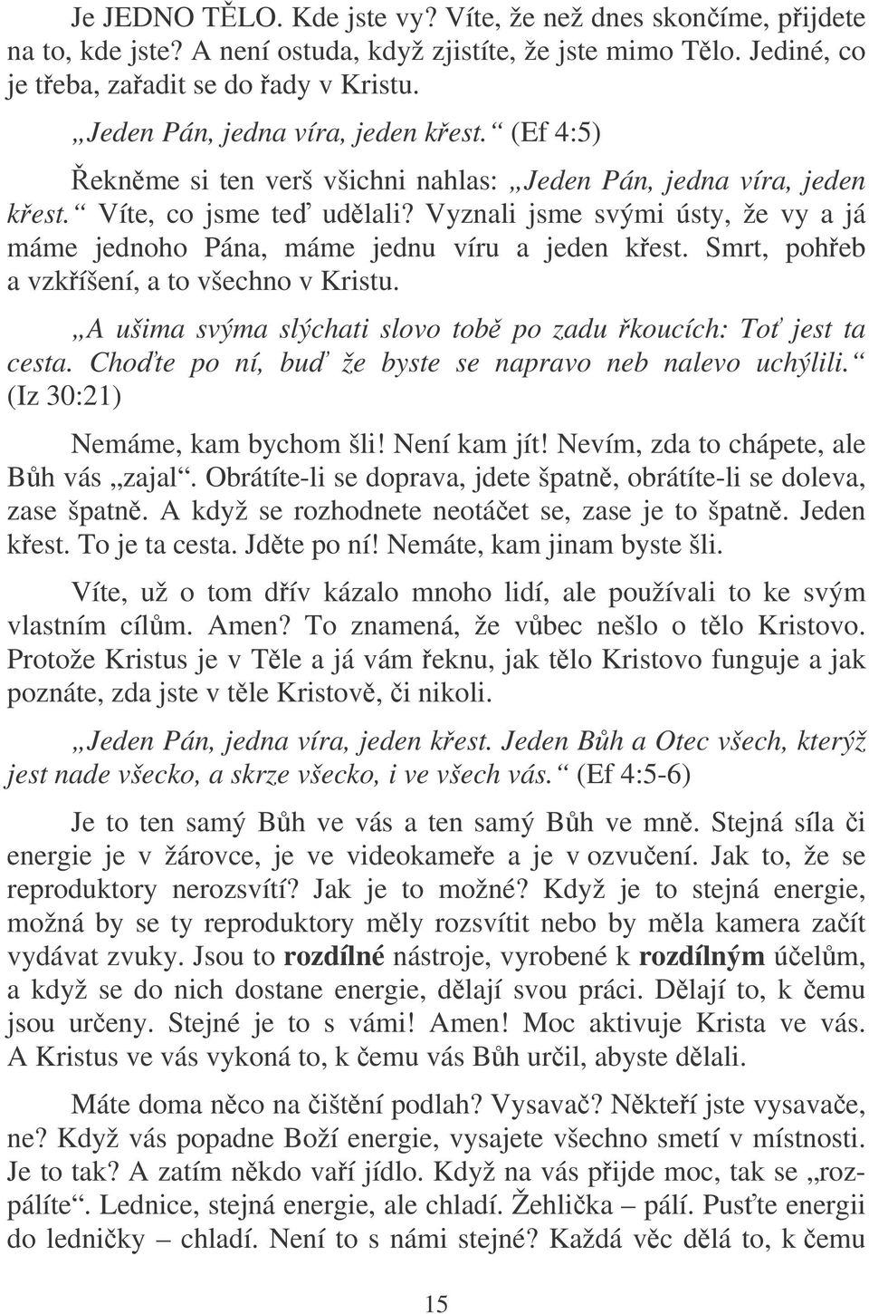 Vyznali jsme svými ústy, že vy a já máme jednoho Pána, máme jednu víru a jeden kest. Smrt, poheb a vzkíšení, a to všechno v Kristu. A ušima svýma slýchati slovo tob po zadu koucích: To jest ta cesta.