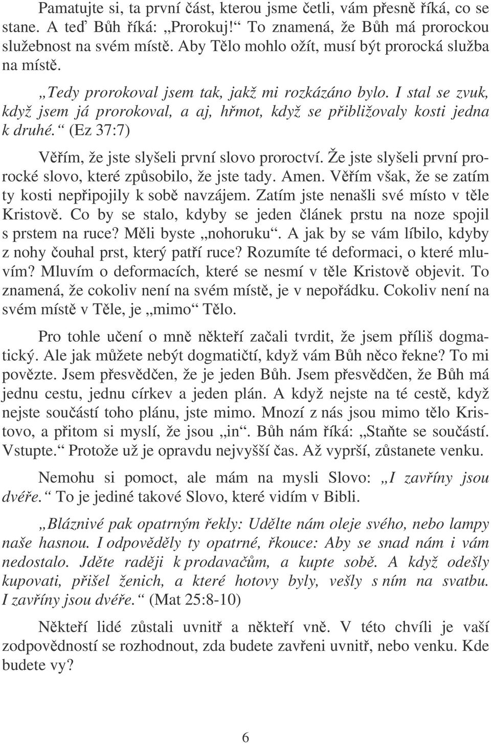 (Ez 37:7) Vím, že jste slyšeli první slovo proroctví. Že jste slyšeli první prorocké slovo, které zpsobilo, že jste tady. Amen. Vím však, že se zatím ty kosti nepipojily k sob navzájem.