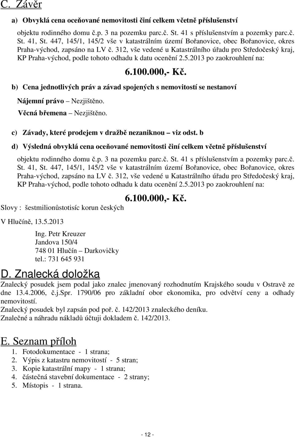 312, vše vedené u Katastrálního úřadu pro Středočeský kraj, KP Praha-východ, podle tohoto odhadu k datu ocenění 2.5.2013 po zaokrouhlení na: 6.100.000,- Kč.