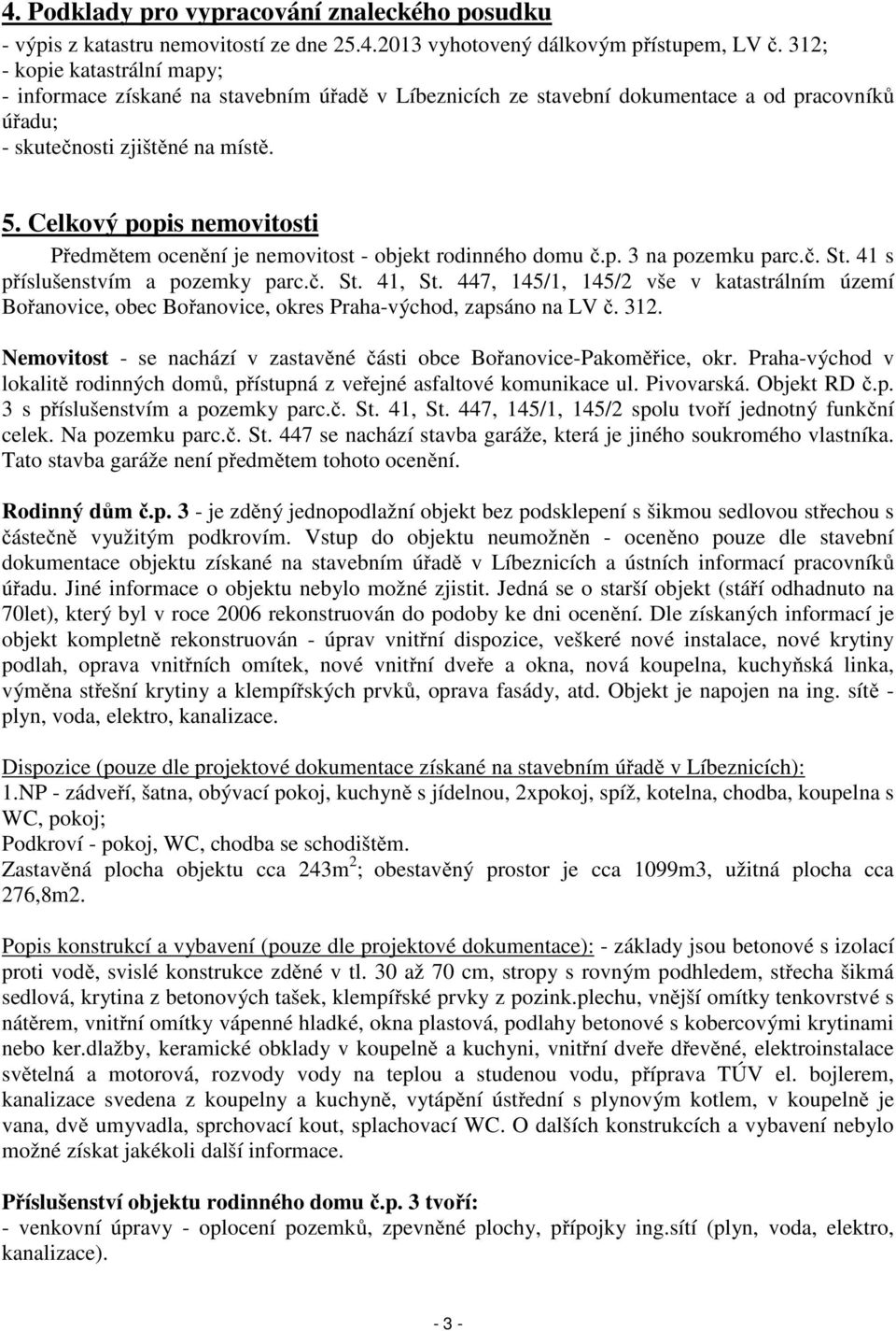 Celkový popis nemovitosti Předmětem ocenění je nemovitost - objekt rodinného domu č.p. 3 na pozemku parc.č. St. 41 s příslušenstvím a pozemky parc.č. St. 41, St.