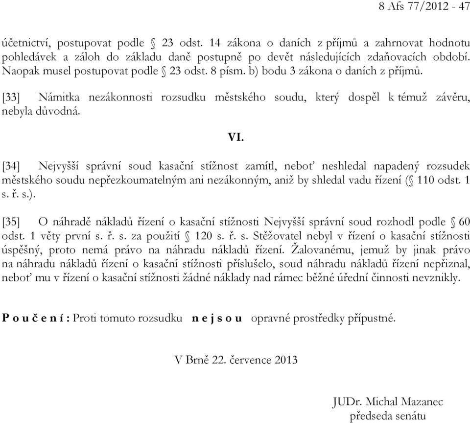 [34] Nejvyšší správní soud kasační stížnost zamítl, neboť neshledal napadený rozsudek městského soudu nepřezkoumatelným ani nezákonným, aniž by shledal vadu řízení ( 110 odst. 1 s. ř. s.).