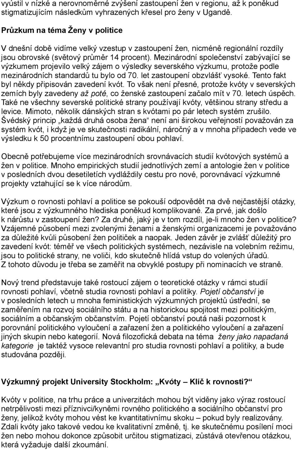 Mezinárodní společenství zabývající se výzkumem projevilo velký zájem o výsledky severského výzkumu, protože podle mezinárodních standardů tu bylo od 70. let zastoupení obzvlášť vysoké.