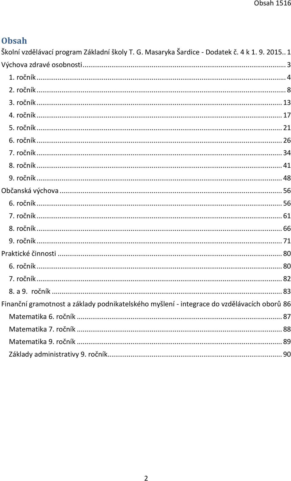 ročník... 61 8. ročník... 66 9. ročník... 71 Praktické činnosti... 80 6. ročník... 80 7. ročník... 82 8. a 9. ročník... 83 Finanční gramotnost a základy podnikatelského myšlení - integrace do vzdělávacích oborů 86 Matematika 6.