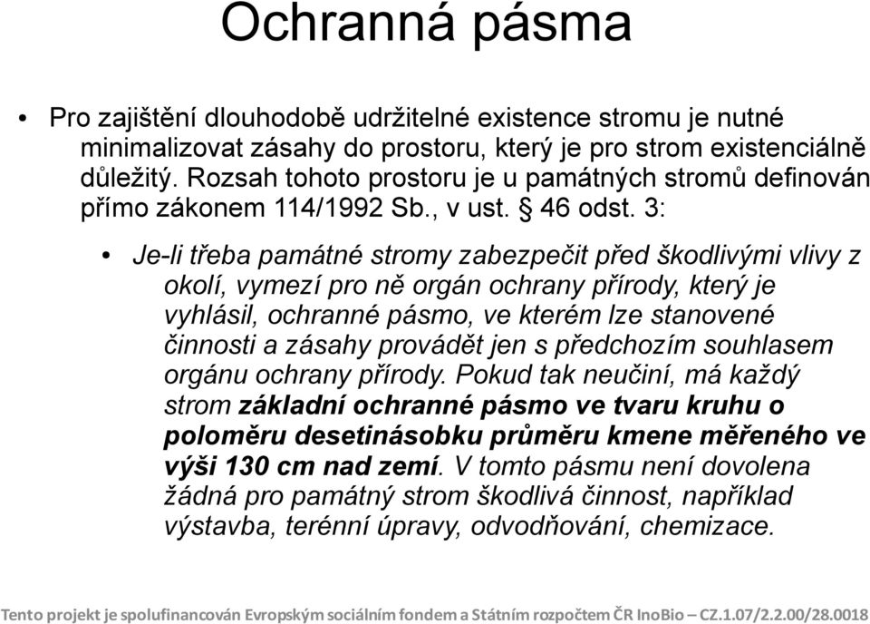 3: Je-li třeba památné stromy zabezpečit před škodlivými vlivy z okolí, vymezí pro ně orgán ochrany přírody, který je vyhlásil, ochranné pásmo, ve kterém lze stanovené činnosti a zásahy