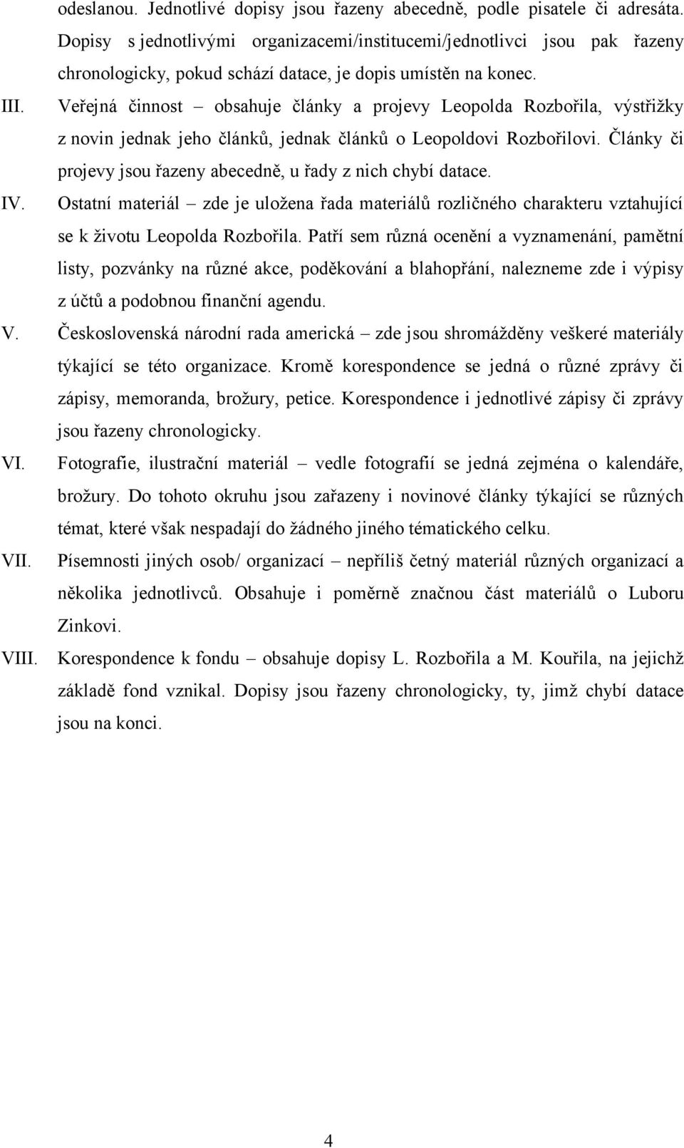 Veřejná činnost obsahuje články a projevy Leopolda Rozbořila, výstřižky z novin jednak jeho článků, jednak článků o Leopoldovi Rozbořilovi.