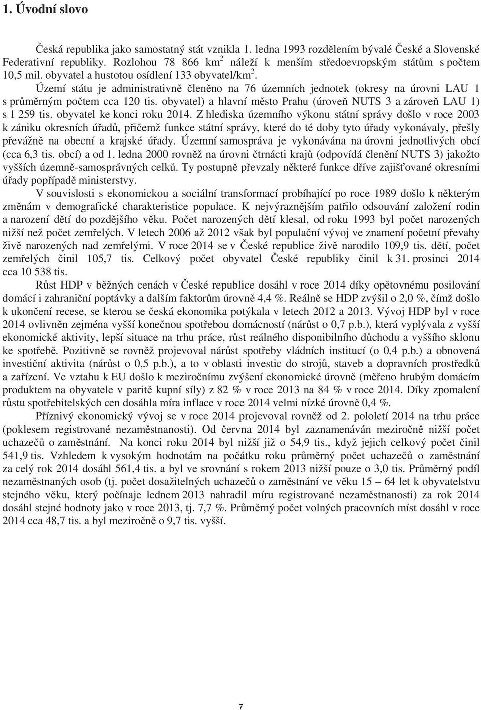 Území státu je administrativn len no na 76 územních jednotek (okresy na úrovni LAU 1 s pr m rným po tem cca 120 tis. obyvatel) a hlavní m sto Prahu (úrove NUTS 3 a zárove LAU 1) s 1 259 tis.