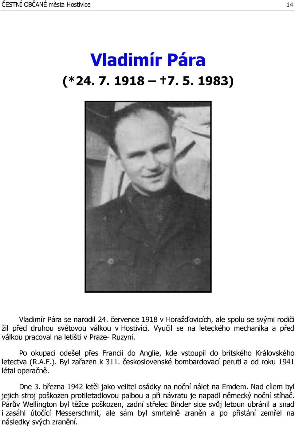 Po okupaci odešel přes Francii do Anglie, kde vstoupil do britského Královského letectva (R.A.F.). Byl zařazen k 311. československé bombardovací peruti a od roku 1941 létal operačně. Dne 3.