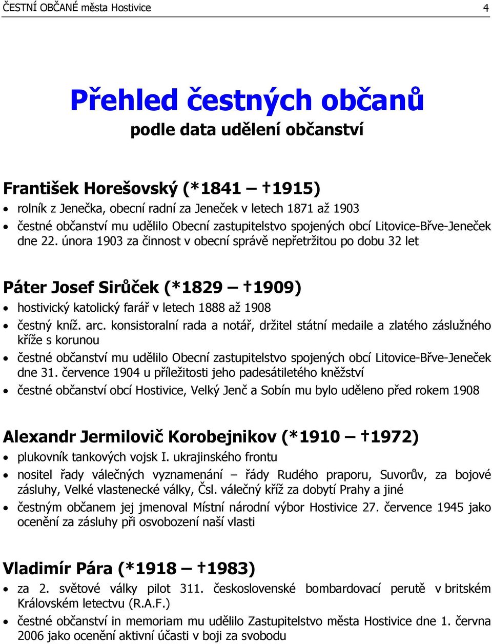 února 1903 za činnost v obecní správě nepřetržitou po dobu 32 let Páter Josef Sirůček (*1829 1909) hostivický katolický farář v letech 1888 až 1908 čestný kníž. arc.